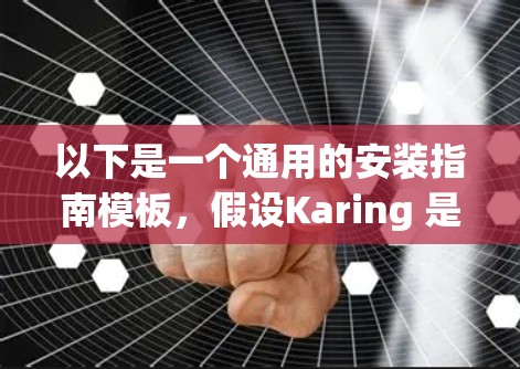 以下是一个通用的安装指南模板，假设Karing 是一种需要安装的产品