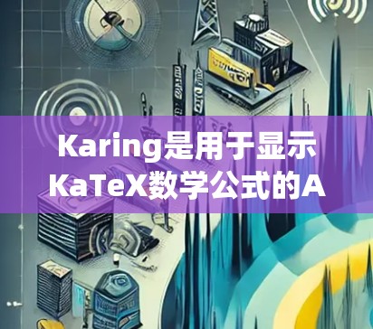Karing是用于显示KaTeX数学公式的Android客户端，以下是解决常见问题的步骤