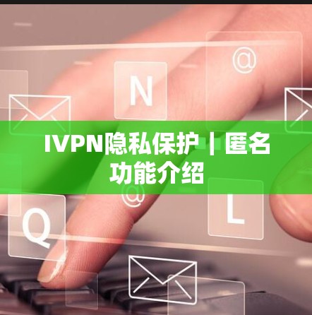 IVPN隐私保护|匿名功能介绍 IVPN隐私保护|匿名功能介绍