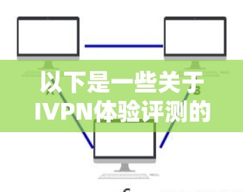 以下是一些关于IVPN体验评测的要点和步骤 以下是一些关于IVPN体验评测的要点和步骤