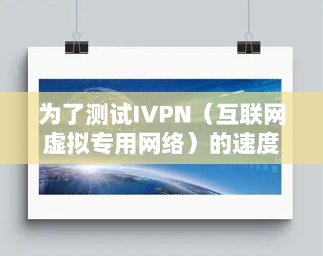 为了测试IVPN(互联网虚拟专用网络)的速度和线路质量,可以按照以下步骤进行 为了测试IVPN(互联网虚拟专用网络)的速度和线路质量,可以按照以下步骤进行