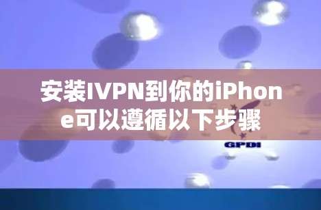安装IVPN到你的iPhone可以遵循以下步骤