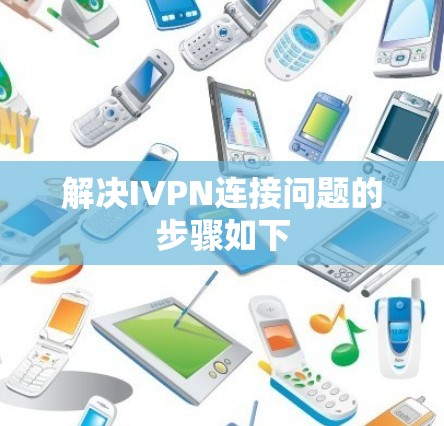 解决IVPN连接问题的步骤如下