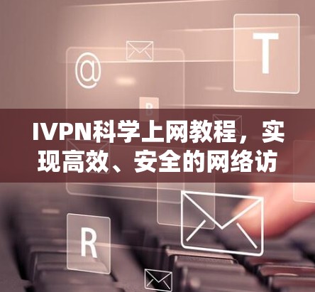 IVPN科学上网教程，实现高效、安全的网络访问