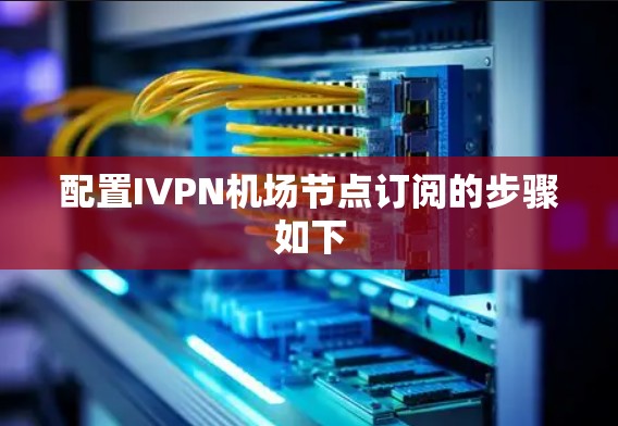 配置IVPN机场节点订阅的步骤如下