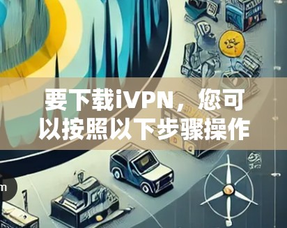 要下载iVPN，您可以按照以下步骤操作