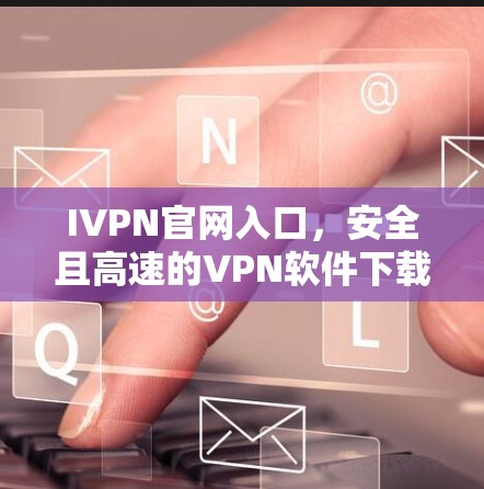 IVPN官网入口，安全且高速的VPN软件下载指南