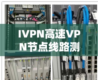 IVPN高速VPN节点线路测试实践与分析 IVPN高速VPN节点线路测试实践与分析