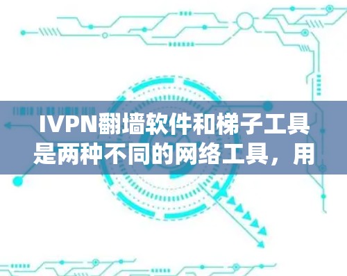 IVPN翻墙软件和梯子工具是两种不同的网络工具，用于绕过网络限制或访问受限的网站和资源。以下是对这两种工具的详细解释