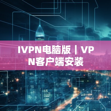 IVPN电脑版｜VPN客户端安装