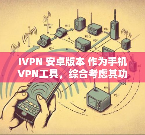 IVPN 安卓版本 作为手机VPN工具，综合考虑其功能、安全性和用户体验，以下是其详细分析