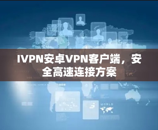 IVPN安卓VPN客户端，安全高速连接方案