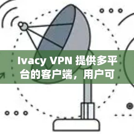 Ivacy VPN 提供多平台的客户端,用户可以根据自己的设备选择相应版本。以下是最新客户端的下载和安装指南 Ivacy VPN 提供多平台的客户端,用户可以根据自己的设备选择相应版本。以下是最新客户端的下载和安装指南