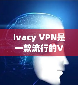 Ivacy VPN是一款流行的VPN服务软件，用于保护隐私和匿名上网。以下是Ivacy VPN最新版的下载和安装步骤