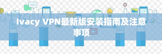 Ivacy VPN最新版安装指南及注意事项
