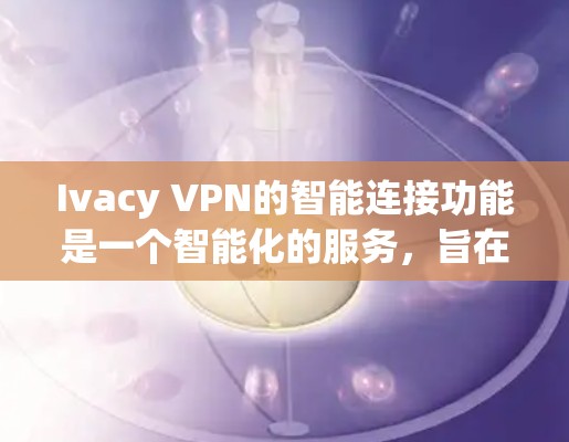 Ivacy VPN的智能连接功能是一个智能化的服务,旨在为用户提供更优质的网络体验。以下是对该功能的详细分析和总结 Ivacy VPN的智能连接功能是一个智能化的服务,旨在为用户提供更优质的网络体验。以下是对该功能的详细分析和总结