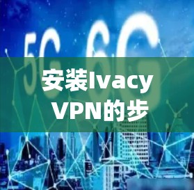 安装Ivacy VPN的步骤如下