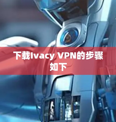 下载Ivacy VPN的步骤如下