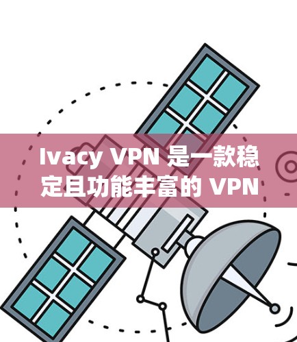 Ivacy VPN 是一款稳定且功能丰富的 VPN 软件，适合需要匿名 browsing 和 保持网络安全 的用户。以下是详细的步骤和信息，帮助您更好地使用 Ivacy VPN