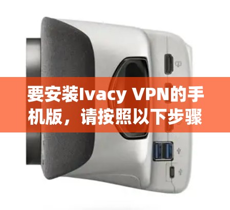 要安装Ivacy VPN的手机版，请按照以下步骤操作