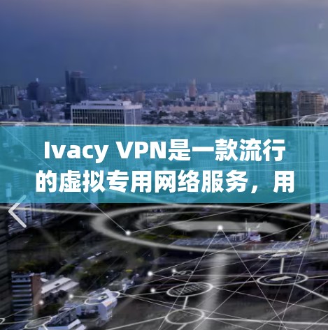 Ivacy VPN是一款流行的虚拟专用网络服务，用于保护隐私、匿名化网络流量、绕过地域限制等。以下是使用Ivacy VPN的详细步骤指南