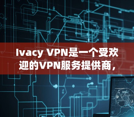 Ivacy VPN是一个受欢迎的VPN服务提供商,适用于多种用户需求。以下是几个热门的Ivacy VPN客户端推荐,涵盖了不同平台的用户 Ivacy VPN是一个受欢迎的VPN服务提供商,适用于多种用户需求。以下是几个热门的Ivacy VPN客户端推荐,涵盖了不同平台的用户