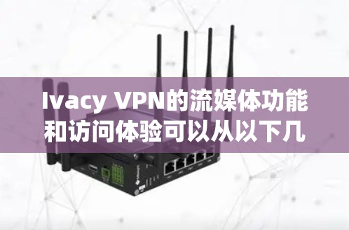 Ivacy VPN的流媒体功能和访问体验可以从以下几个方面进行分析 Ivacy VPN的流媒体功能和访问体验可以从以下几个方面进行分析