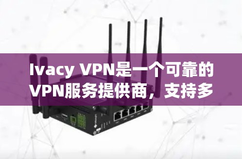 Ivacy VPN是一个可靠的VPN服务提供商,支持多平台并提供全球范围内的服务器选择。以下是使用Ivacy VPN的连接步骤 Ivacy VPN是一个可靠的VPN服务提供商,支持多平台并提供全球范围内的服务器选择。以下是使用Ivacy VPN的连接步骤