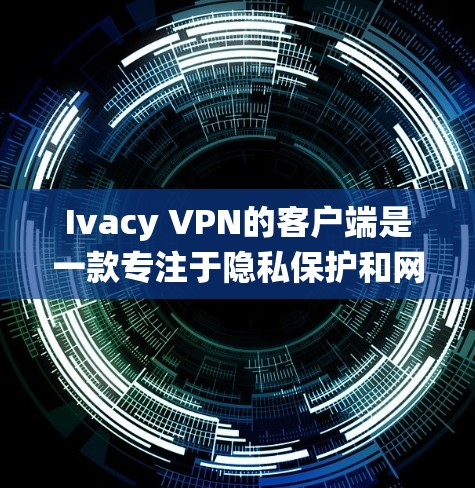 Ivacy VPN的客户端是一款专注于隐私保护和网络安全的应用程序，适用于多种操作系统和设备。以下是关于Ivacy VPN客户端的一些详细信息