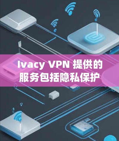 Ivacy VPN 提供的服务包括隐私保护和匿名网络连接，确保用户的网络活动不被追踪。节点连接检测是Ivacy VPN 一项重要的功能，用于监控和维护其网络节点的状态，以确保用户能够保持稳定的连接