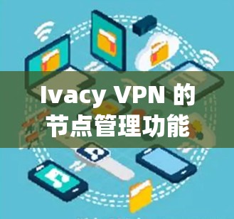 Ivacy VPN 的节点管理功能为用户提供了多种工具来优化和控制网络连接。以下是该功能的详细说明