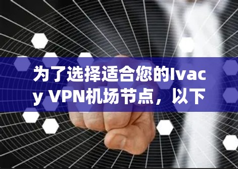 为了选择适合您的Ivacy VPN机场节点，以下是一些建议和步骤，帮助您找到最合适的服务器