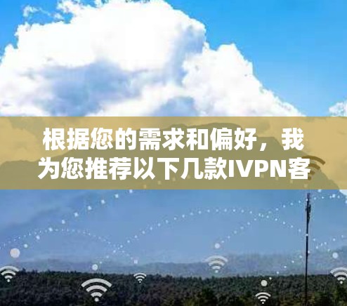 根据您的需求和偏好，我为您推荐以下几款IVPN客户端，每款都有其独特的优势，供您选择