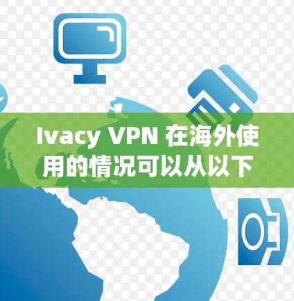 Ivacy VPN 在海外使用的情况可以从以下几个方面进行分析 Ivacy VPN 在海外使用的情况可以从以下几个方面进行分析
