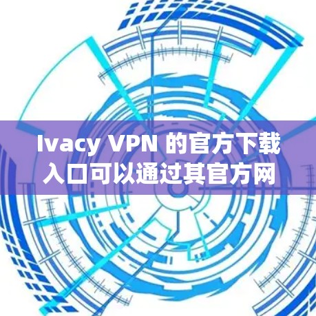 Ivacy VPN 的官方下载入口可以通过其官方网站找到。以下是一些步骤和建议，帮助您安全地下载 Ivacy VPN
