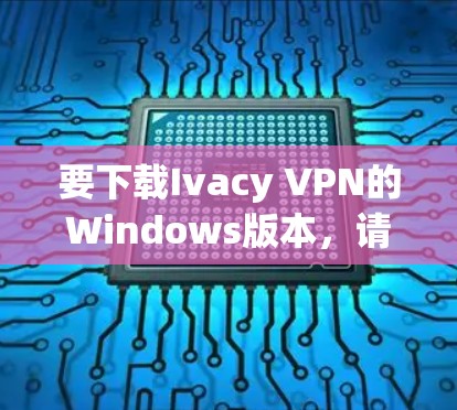 要下载Ivacy VPN的Windows版本，请按照以下步骤操作
