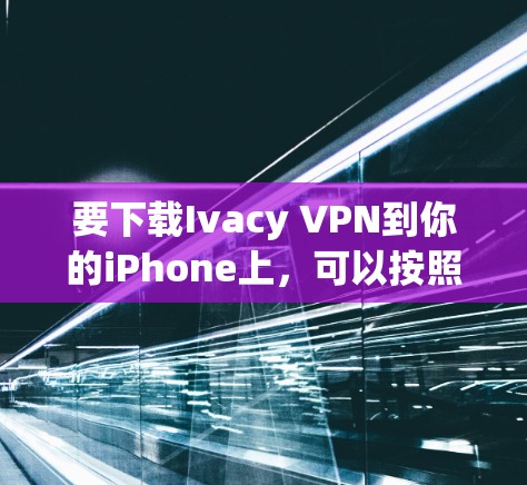要下载Ivacy VPN到你的iPhone上,可以按照以下步骤进行 要下载Ivacy VPN到你的iPhone上,可以按照以下步骤进行