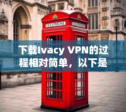 下载Ivacy VPN的过程相对简单，以下是详细的步骤指南