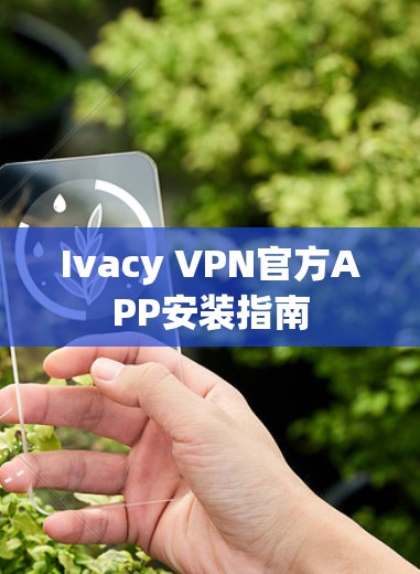 Ivacy VPN官方APP安装指南 Ivacy VPN官方APP安装指南