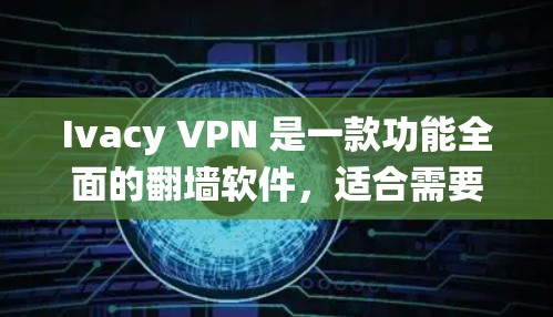 Ivacy VPN 是一款功能全面的翻墙软件，适合需要保护网络安全和绕过网络限制的用户。以下是对其功能的详细评测