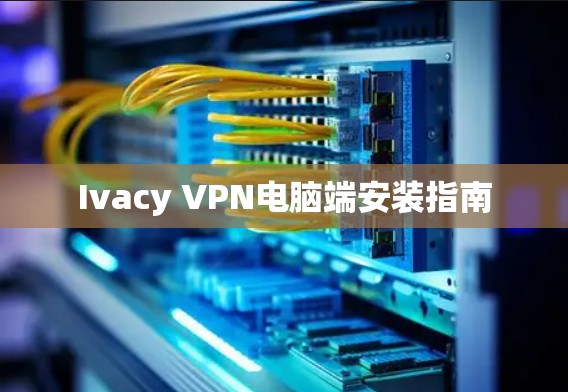 Ivacy VPN电脑端安装指南 Ivacy VPN电脑端安装指南