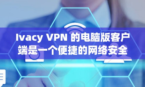 Ivacy VPN 的电脑版客户端是一个便捷的网络安全工具,旨在帮助用户保护隐私、匿名上网、防止数据泄露等。以下是关于 Ivacy VPN 电脑版客户端的一些详细信息和使用方法 Ivacy VPN 的电脑版客户端是一个便捷的网络安全工具,旨在帮助用户保护隐私、匿名上网、防止数据泄露等。以下是关于 Ivacy VPN 电脑版客户端的一些详细信息和使用方法