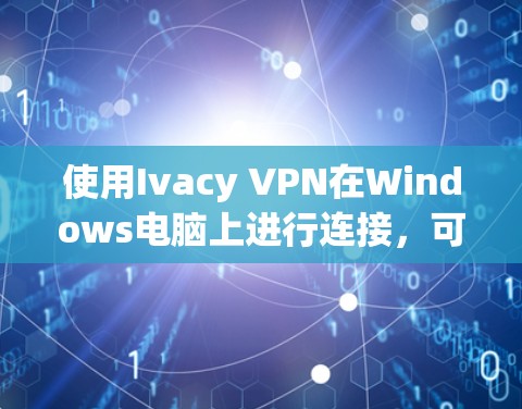 使用Ivacy VPN在Windows电脑上进行连接，可以按照以下步骤操作