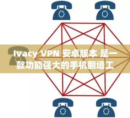 Ivacy VPN 安卓版本 是一款功能强大的手机翻墙工具，适合需要在安卓设备上保护隐私、绕过网络限制的用户。以下是关于 Ivacy VPN 安卓版本 的详细介绍