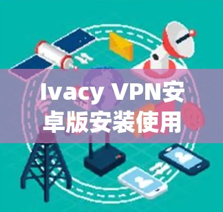 Ivacy VPN安卓版安装使用教程
