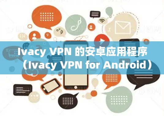 Ivacy VPN 的安卓应用程序(Ivacy VPN for Android)已经发布了最新版本,以下是该版本的主要特点和更新内容 Ivacy VPN 的安卓应用程序(Ivacy VPN for Android)已经发布了最新版本,以下是该版本的主要特点和更新内容