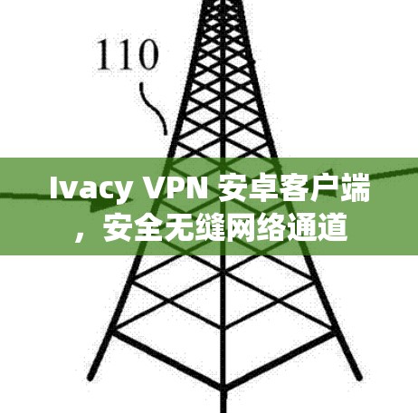 Ivacy VPN 安卓客户端，安全无缝网络通道
