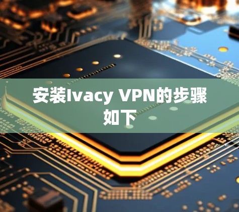 安装Ivacy VPN的步骤如下