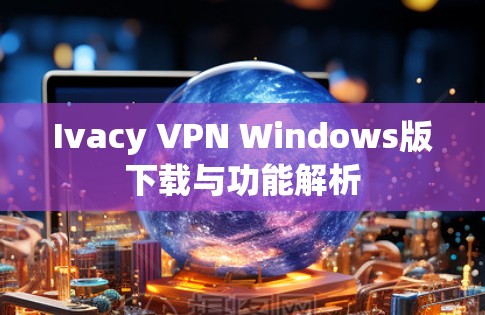 Ivacy VPN Windows版下载与功能解析 Ivacy VPN Windows版下载与功能解析