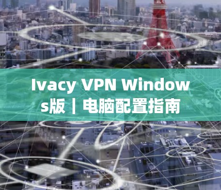 Ivacy VPN Windows版|电脑配置指南 Ivacy VPN Windows版|电脑配置指南